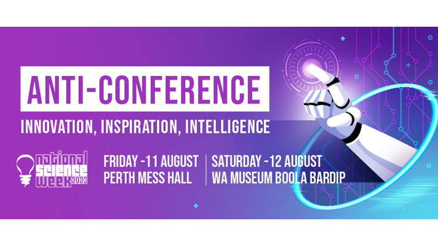 The Anti-Conference. Innovation, Inspiration, Intelligence. National Science Week 2023. Friday - 11 August Perth Mess Hall. Saturday 12 August WA Museum Boola Bardip.